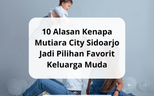 10 Alasan Kenapa Mutiara City Sidoarjo Jadi Pilihan Favorit Keluarga Muda - yonathan chen konsultan properti sidoarjo