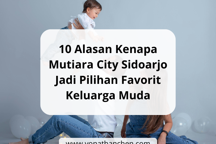 10 Alasan Kenapa Mutiara City Sidoarjo Jadi Pilihan Favorit Keluarga Muda - yonathan chen konsultan properti sidoarjo