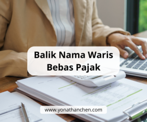 Balik Nama Waris Bebas Pajak - yonathan chen konsultan properti sidoarjo