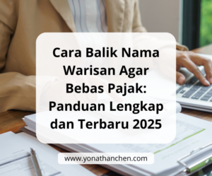 Cara Balik Nama Warisan Agar Bebas Pajak Panduan Lengkap dan Terbaru 2025 - yonathan chen konsultan properti sidoarjo