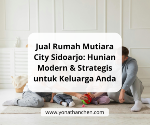 Jual Rumah Mutiara City Sidoarjo Hunian Modern & Strategis untuk Keluarga Anda, yonathan chen konsultan properti sidoarjo