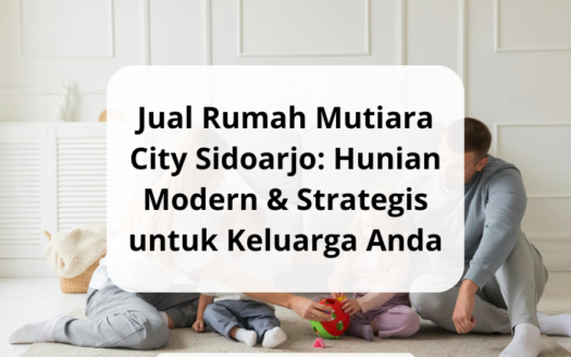 Jual Rumah Mutiara City Sidoarjo Hunian Modern & Strategis untuk Keluarga Anda, yonathan chen konsultan properti sidoarjo