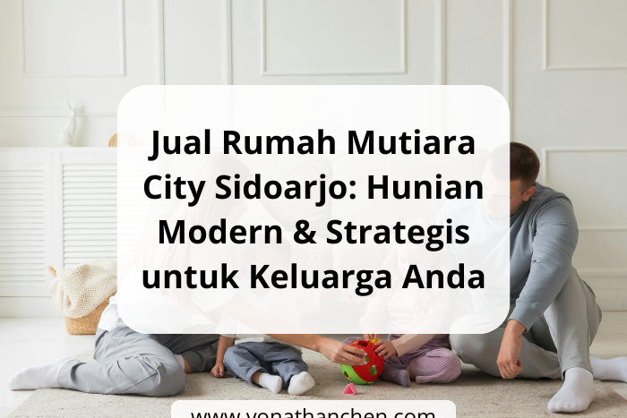 Jual Rumah Mutiara City Sidoarjo Hunian Modern & Strategis untuk Keluarga Anda, yonathan chen konsultan properti sidoarjo