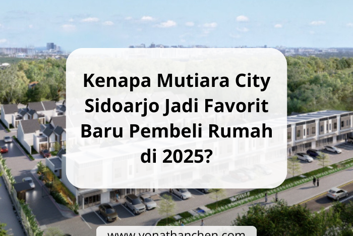 Kenapa Mutiara City Sidoarjo Jadi Favorit Baru Pembeli Rumah di 2025 - yonathan chen konsultan properti sidoarjo
