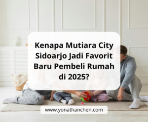 Kenapa Mutiara City Sidoarjo Jadi Favorit Baru Pembeli Rumah di 2025 - yonathan chen konsultan properti sidoarjo terpercaya