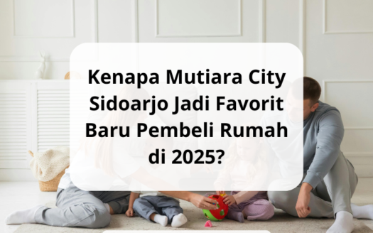 Kenapa Mutiara City Sidoarjo Jadi Favorit Baru Pembeli Rumah di 2025 - yonathan chen konsultan properti sidoarjo terpercaya