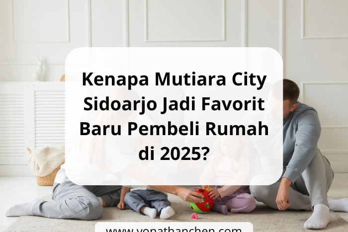 Kenapa Mutiara City Sidoarjo Jadi Favorit Baru Pembeli Rumah di 2025 - yonathan chen konsultan properti sidoarjo terpercaya