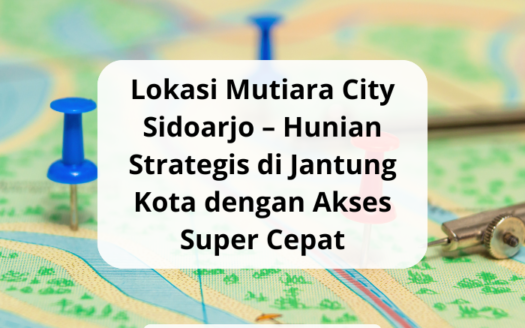 Lokasi Mutiara City Sidoarjo – Hunian Strategis di Jantung Kota dengan Akses Super Cepat - yonathan chen konsultan properti sidoarjo