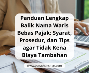 Panduan Lengkap Balik Nama Waris Bebas Pajak Syarat, Prosedur, dan Tips agar Tidak Kena Biaya Tambahan - yonathan chen konsultan properti sidoarjo